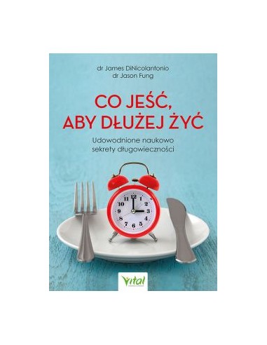CO JEŚĆ ABY DŁUŻEJ ŻYĆ.  DR J.DINICOLANTONIO, DR J.FUNG - VITAL