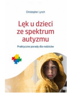 LĘK U DZIECI ZE SPEKTRUM AUTYZMU. PRAKTYCZNE PORADY DLA RODZICÓW. CHRISTOPHER LYNCH WYDAWNICTWO UNIWERSYTETU JAGIELLOŃSKIEGO