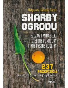 SKARBY OGRODU. SZCZAW, MIRABELKI, ZIELONE POMIDORY I INNE PYSZNE ROŚLINY.  MAŁGORZATA KALEMBA-DROŻDŻ  - PASCAL