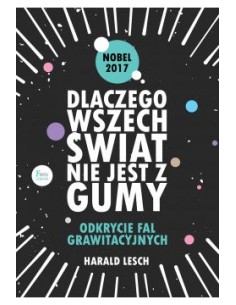 DLACZEGO WSZECHŚWIAT NIE JEST Z GUMY. ODKRYCIE FAL GRAWITACYJNYCH. HARALD LESCH - WYD. FEERIA