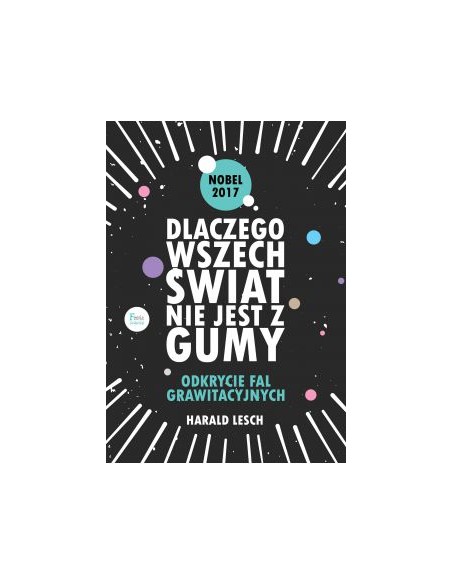 DLACZEGO WSZECHŚWIAT NIE JEST Z GUMY. ODKRYCIE FAL GRAWITACYJNYCH. HARALD LESCH - WYD. FEERIA