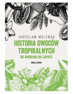 HISTORIA OWOCÓW TROPIKALNYCH. OD AWOKADO DO ZAPOTE.  JAROSŁAW MOLENDA - BELLONA