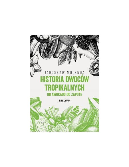 HISTORIA OWOCÓW TROPIKALNYCH. OD AWOKADO DO ZAPOTE.  JAROSŁAW MOLENDA - BELLONA